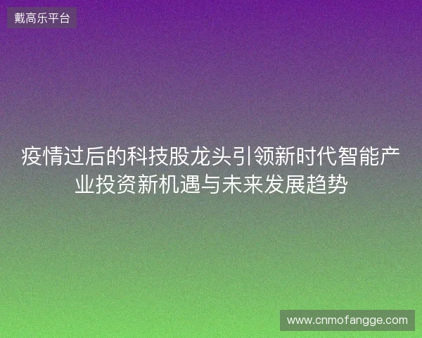 疫情过后的科技股龙头引领新时代智能产业投资新机遇与未来发展趋势