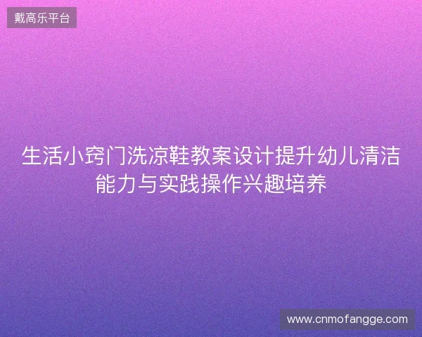生活小窍门洗凉鞋教案设计提升幼儿清洁能力与实践操作兴趣培养 生活小窍门洗凉鞋教案设计提升幼儿清洁能力与实践操作兴趣培养