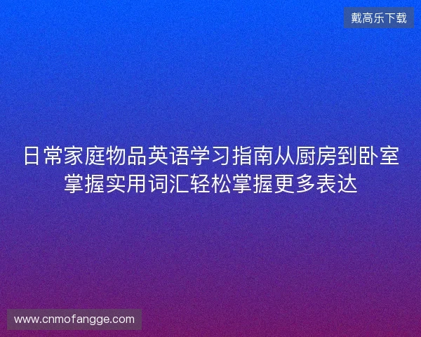 日常家庭物品英语学习指南从厨房到卧室掌握实用词汇轻松掌握更多表达